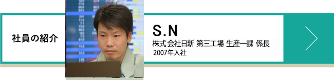 S.N 株式会社 日新 第三工場 生産部一課 係長 2010年入社