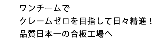ワンチームでクレームゼロを目指して日々精進!品質日本一の合板工場へ