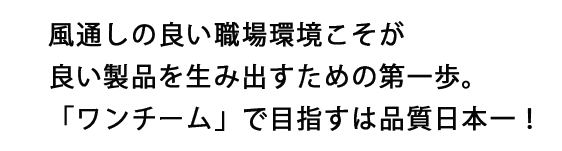 風通しの良い職場環境こそが良い製品を生み出すための第一歩。「ワンチーム」で目指すは品質日本ー!