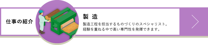 製造　製造工程を担当するものづくりのスペシャリスト。経験を重ねる中で高い専門性を発揮できます。