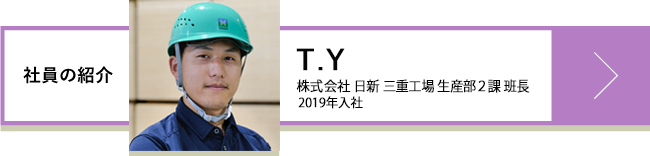 T.Y 株式会社日新 三重工場 班⾧ 生産部2課 2019年入社