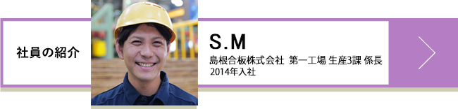 S.M 島根合板株式会社 第一工場生産3課 係⾧ 2014年入社